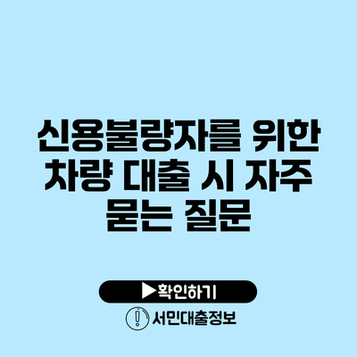 신용불량자를 위한 차량 대출 시 자주 묻는 질문