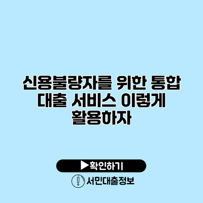신용불량자를 위한 통합 대출 서비스: 이렇게 활용하자