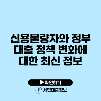 신용불량자와 정부 대출 정책 변화에 대한 최신 정보