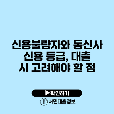 신용불량자와 통신사 신용 등급, 대출 시 고려해야 할 점