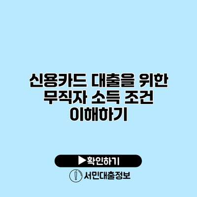 신용카드 대출을 위한 무직자 소득 조건 이해하기