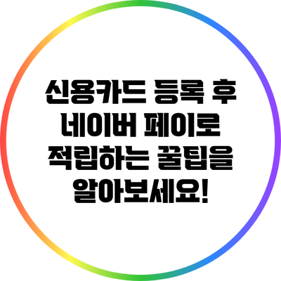 신용카드 등록 후 네이버 페이로 적립하는 꿀팁을 알아보세요!