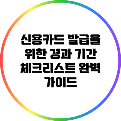 신용카드 발급을 위한 경과 기간 체크리스트 완벽 가이드