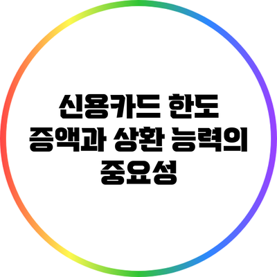 신용카드 한도 증액과 상환 능력의 중요성