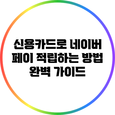 신용카드로 네이버 페이 적립하는 방법 완벽 가이드