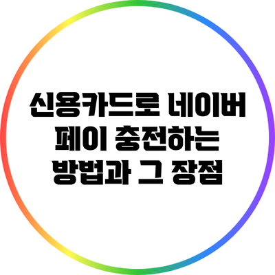 신용카드로 네이버 페이 충전하는 방법과 그 장점