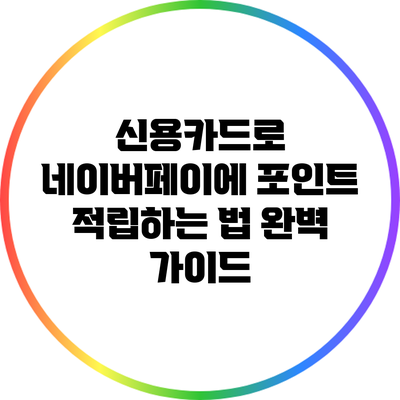 신용카드로 네이버페이에 포인트 적립하는 법 완벽 가이드