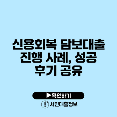 신용회복 담보대출 진행 사례, 성공 후기 공유