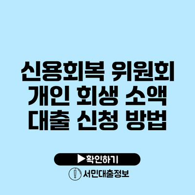 신용회복 위원회 개인 회생 소액 대출 신청 방법