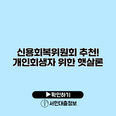 신용회복위원회 추천! 개인회생자 위한 햇살론
