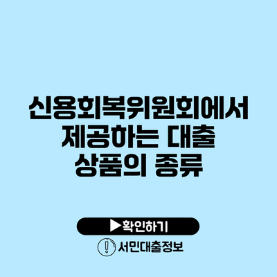 신용회복위원회에서 제공하는 대출 상품의 종류