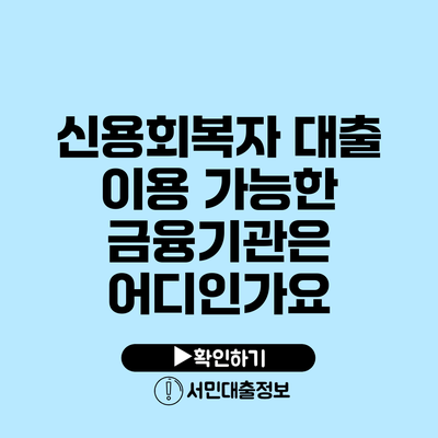 신용회복자 대출 이용 가능한 금융기관은 어디인가요?