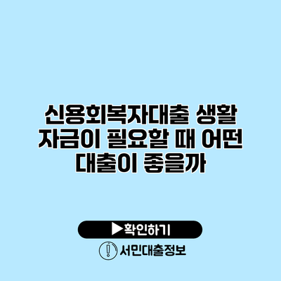 신용회복자대출: 생활 자금이 필요할 때 어떤 대출이 좋을까?
