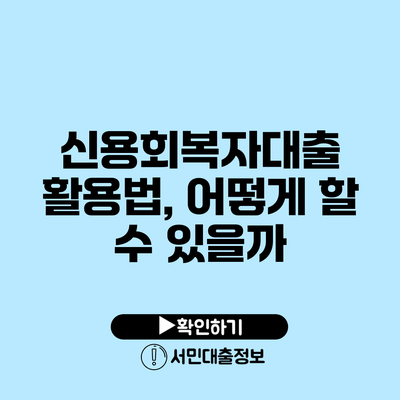 신용회복자대출 활용법, 어떻게 할 수 있을까?