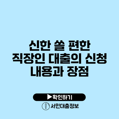신한 쏠 편한 직장인 대출의 신청 내용과 장점