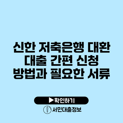 신한 저축은행 대환 대출: 간편 신청 방법과 필요한 서류