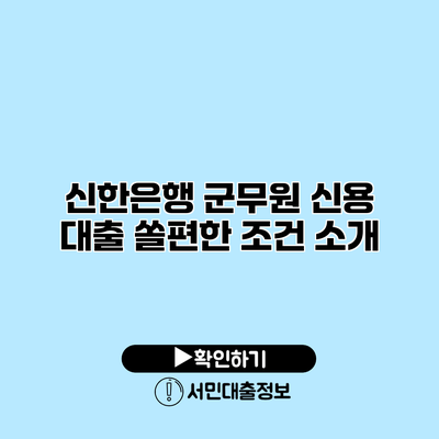 신한은행 군무원 신용 대출: 쏠편한 조건 소개