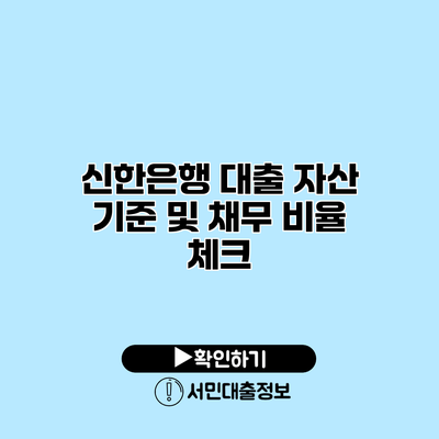 신한은행 대출 자산 기준 및 채무 비율 체크
