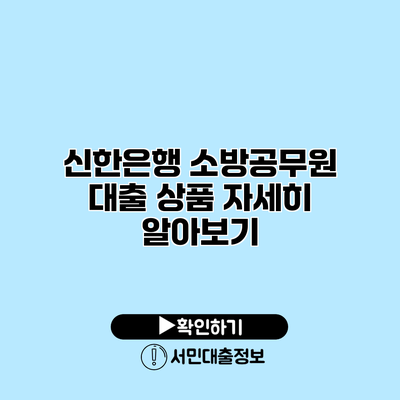신한은행 소방공무원 대출 상품 자세히 알아보기