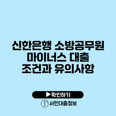 신한은행 소방공무원 마이너스 대출 조건과 유의사항
