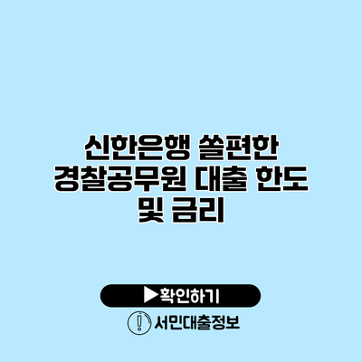 신한은행 쏠편한 경찰공무원 대출 한도 및 금리