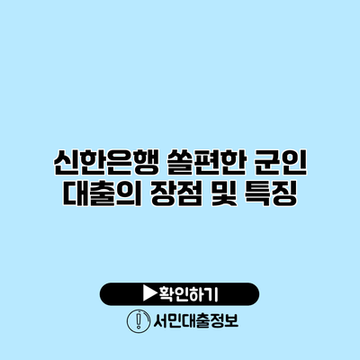 신한은행 쏠편한 군인 대출의 장점 및 특징