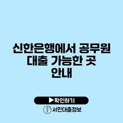 신한은행에서 공무원 대출 가능한 곳 안내