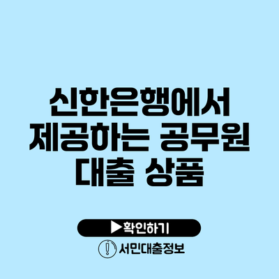 신한은행에서 제공하는 공무원 대출 상품