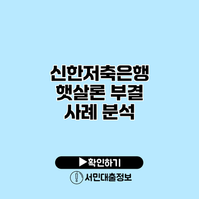 신한저축은행 햇살론 부결 사례 분석