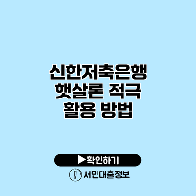 신한저축은행 햇살론 적극 활용 방법