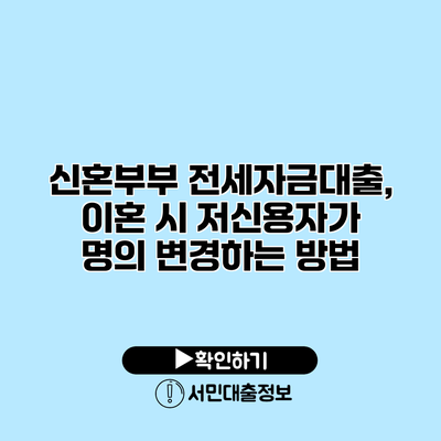 신혼부부 전세자금대출, 이혼 시 저신용자가 명의 변경하는 방법