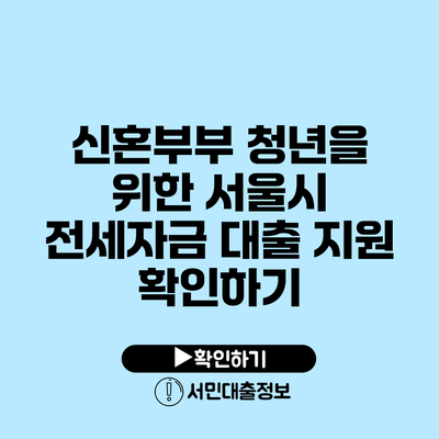 신혼부부 청년을 위한 서울시 전세자금 대출 지원 확인하기