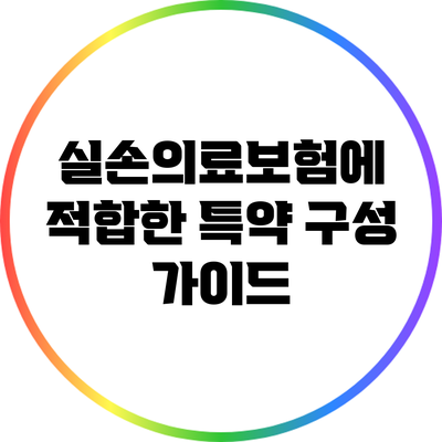실손의료보험에 적합한 특약 구성 가이드