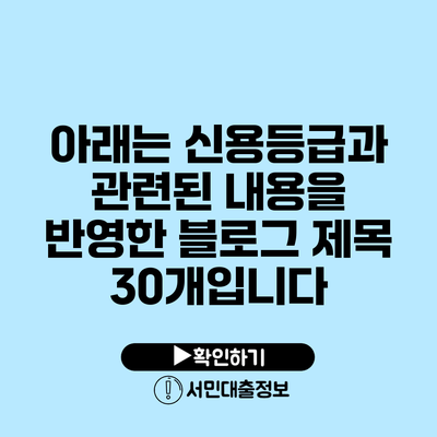 아래는 신용등급과 관련된 내용을 반영한 블로그 제목 30개입니다: