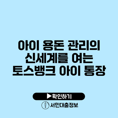 아이 용돈 관리의 신세계를 여는 토스뱅크 아이 통장