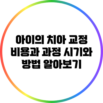 아이의 치아 교정 비용과 과정: 시기와 방법 알아보기