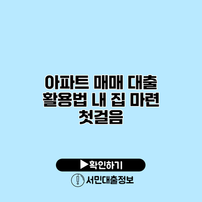 아파트 매매 대출 활용법: 내 집 마련 첫걸음