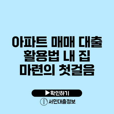 아파트 매매 대출 활용법: 내 집 마련의 첫걸음