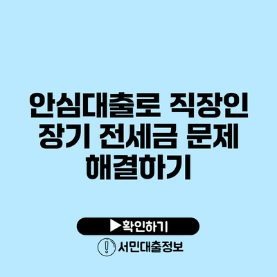 안심대출로 직장인 장기 전세금 문제 해결하기