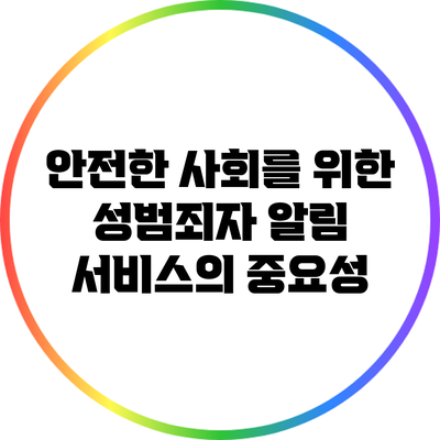 안전한 사회를 위한 성범죄자 알림 서비스의 중요성