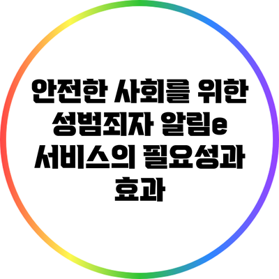 안전한 사회를 위한 성범죄자 알림e 서비스의 필요성과 효과