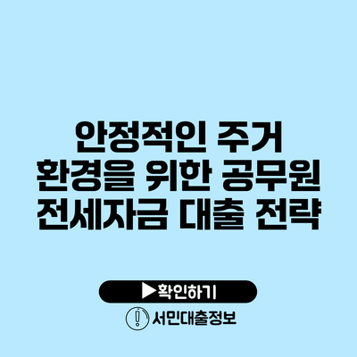 안정적인 주거 환경을 위한 공무원 전세자금 대출 전략