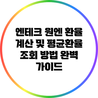 엔테크 원엔 환율 계산 및 평균환율 조회 방법 완벽 가이드