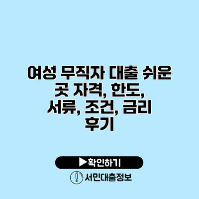 여성 무직자 대출 쉬운 곳: 자격, 한도, 서류, 조건, 금리 후기
