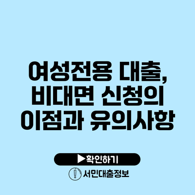 여성전용 대출, 비대면 신청의 이점과 유의사항