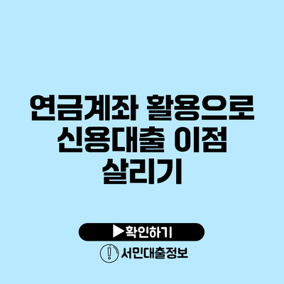 연금계좌 활용으로 신용대출 이점 살리기