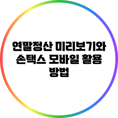 연말정산 미리보기와 손택스 모바일 활용 방법