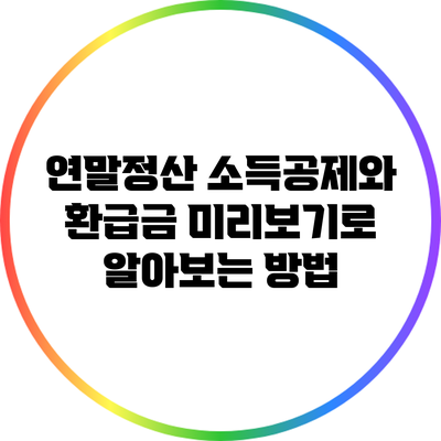 연말정산 소득공제와 환급금: 미리보기로 알아보는 방법