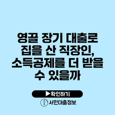 영끌 장기 대출로 집을 산 직장인, 소득공제를 더 받을 수 있을까?