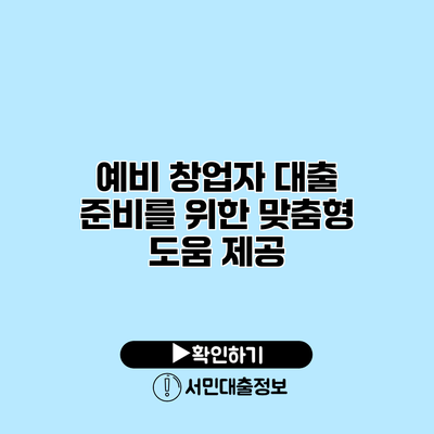 예비 창업자 대출 준비를 위한 맞춤형 도움 제공